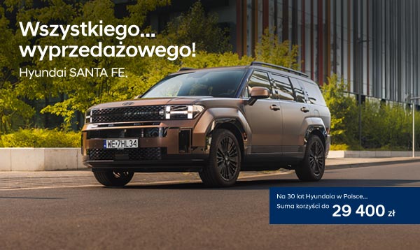 Wszystkiego... wyprzedażowego! Hyundai SANTA FE. Na 30 lat Hyundaia w Polsce... Suma korzyści do 29 400 zł
